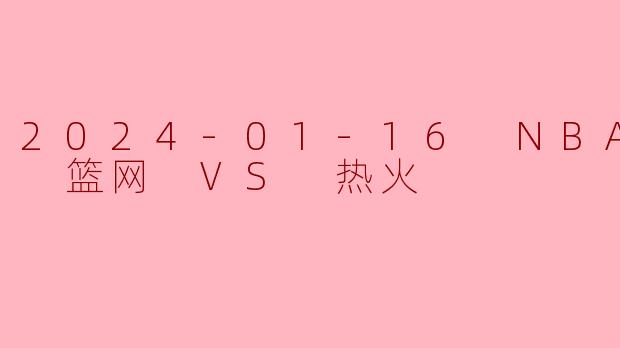2024-01-16 NBA常规赛 篮网 VS 热火